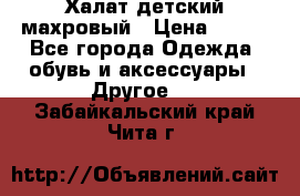 Халат детский махровый › Цена ­ 400 - Все города Одежда, обувь и аксессуары » Другое   . Забайкальский край,Чита г.